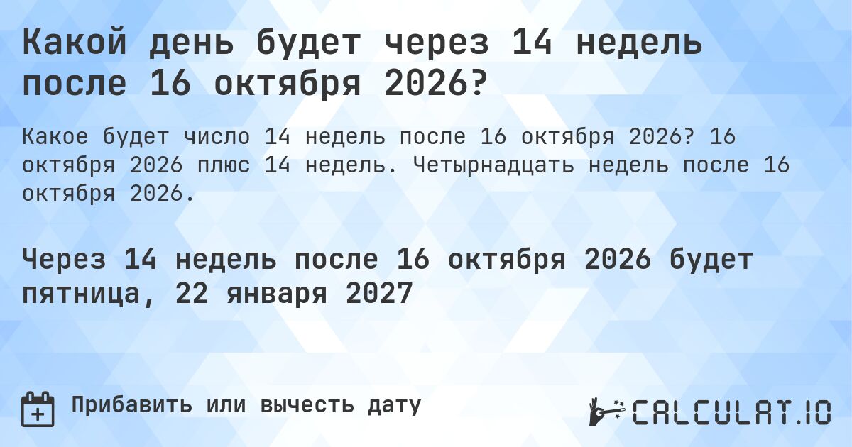 Какой день будет через 14 недель после 16 октября 2026?. 16 октября 2026 плюс 14 недель. Четырнадцать недель после 16 октября 2026.