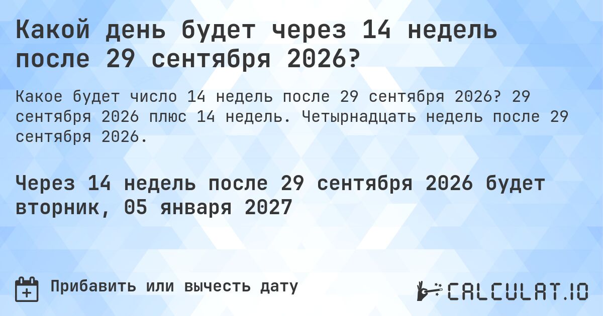 Какой день будет через 14 недель после 29 сентября 2026?. 29 сентября 2026 плюс 14 недель. Четырнадцать недель после 29 сентября 2026.
