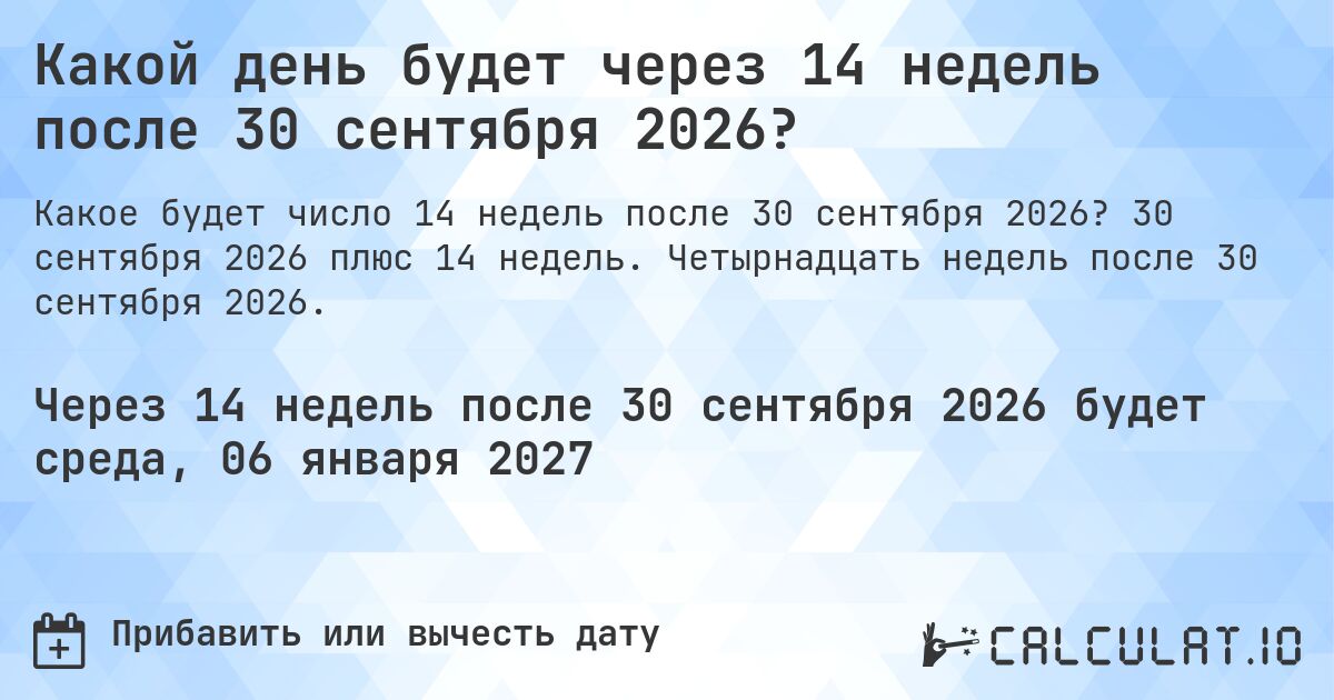 Какой день будет через 14 недель после 30 сентября 2026?. 30 сентября 2026 плюс 14 недель. Четырнадцать недель после 30 сентября 2026.