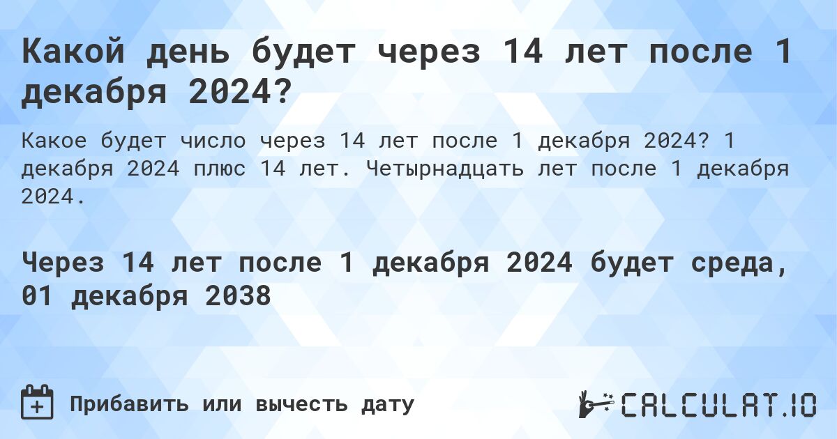 Какой день будет через 14 лет после 1 декабря 2024?. 1 декабря 2024 плюс 14 лет. Четырнадцать лет после 1 декабря 2024.