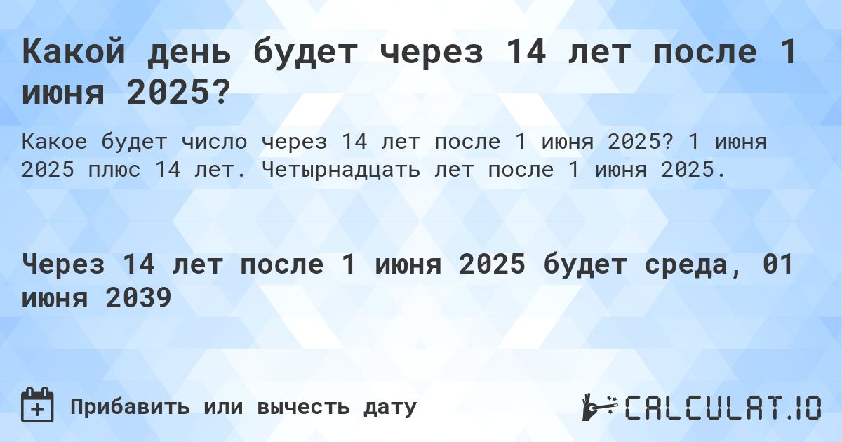 Какой день будет через 14 лет после 1 июня 2025?. 1 июня 2025 плюс 14 лет. Четырнадцать лет после 1 июня 2025.