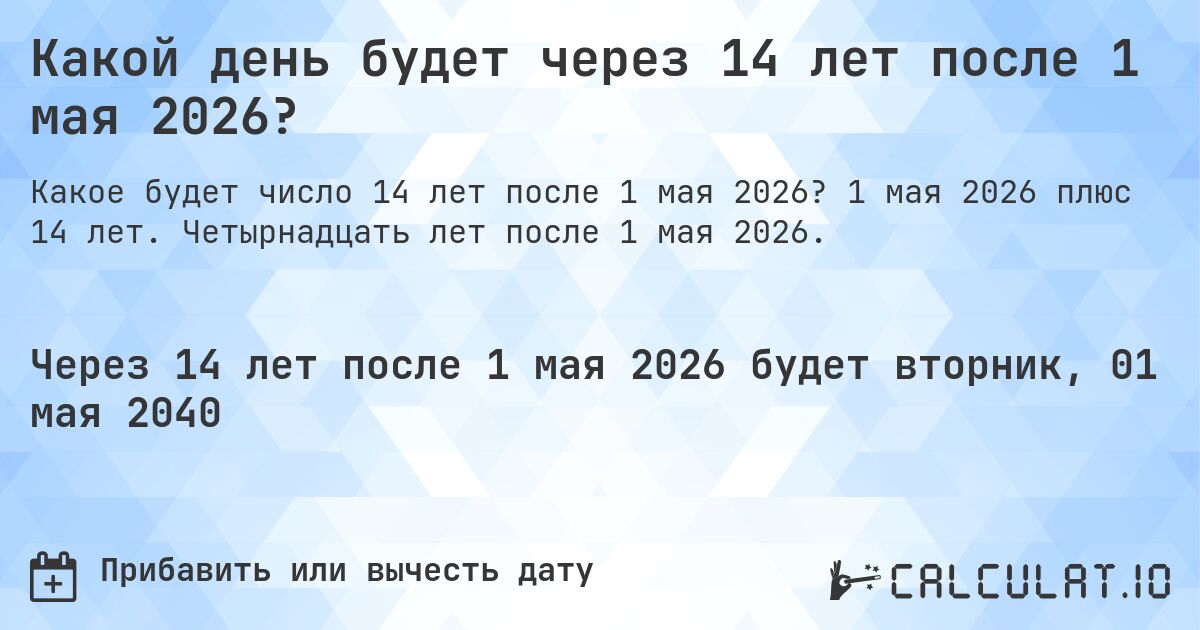 Какой день будет через 14 лет после 1 мая 2026?. 1 мая 2026 плюс 14 лет. Четырнадцать лет после 1 мая 2026.
