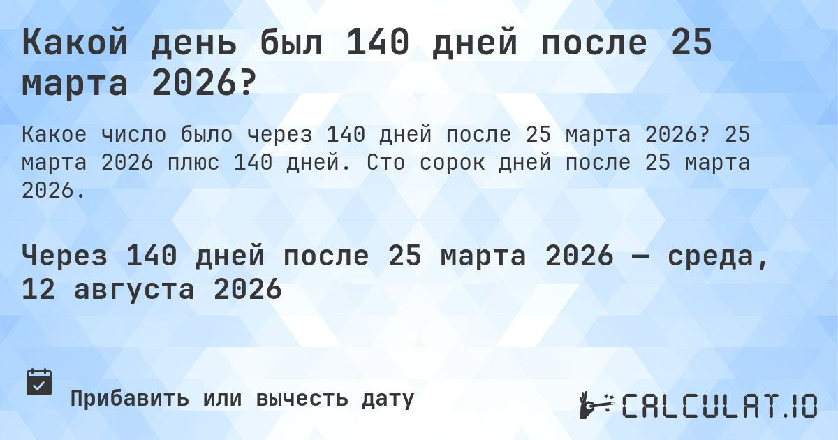 Какой день был 140 дней после 25 марта 2026?. 25 марта 2026 плюс 140 дней. Сто сорок дней после 25 марта 2026.