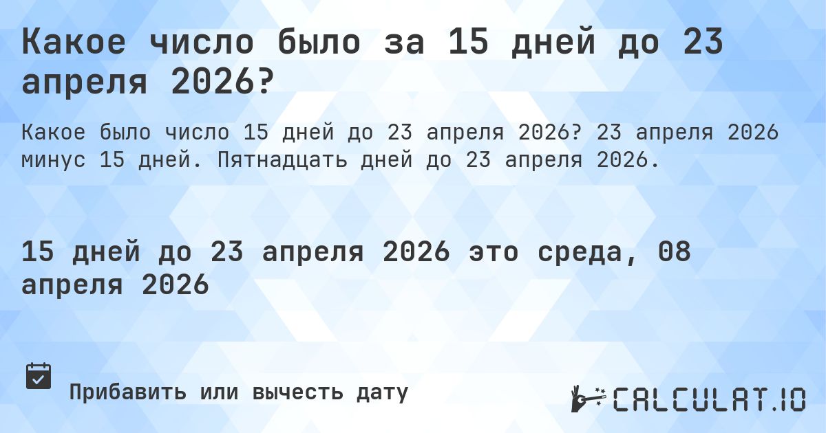 Какое число было за 15 дней до 23 апреля 2026?. 23 апреля 2026 минус 15 дней. Пятнадцать дней до 23 апреля 2026.