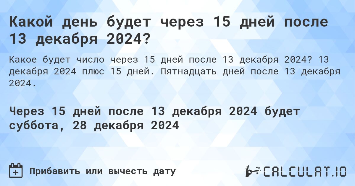 Какой день будет через 15 дней после 13 декабря 2024?. 13 декабря 2024 плюс 15 дней. Пятнадцать дней после 13 декабря 2024.