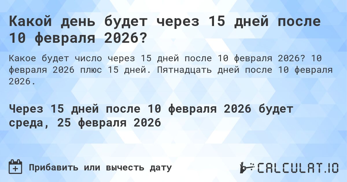 Какой день будет через 15 дней после 10 февраля 2026?. 10 февраля 2026 плюс 15 дней. Пятнадцать дней после 10 февраля 2026.