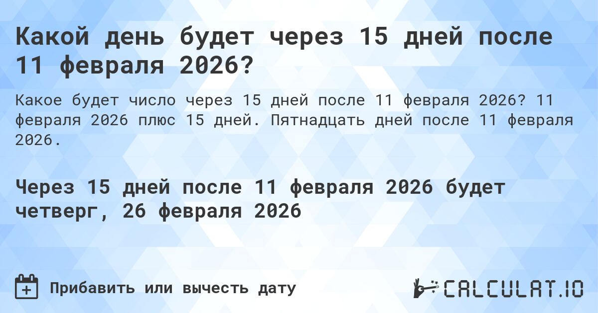 Какой день будет через 15 дней после 11 февраля 2026?. 11 февраля 2026 плюс 15 дней. Пятнадцать дней после 11 февраля 2026.