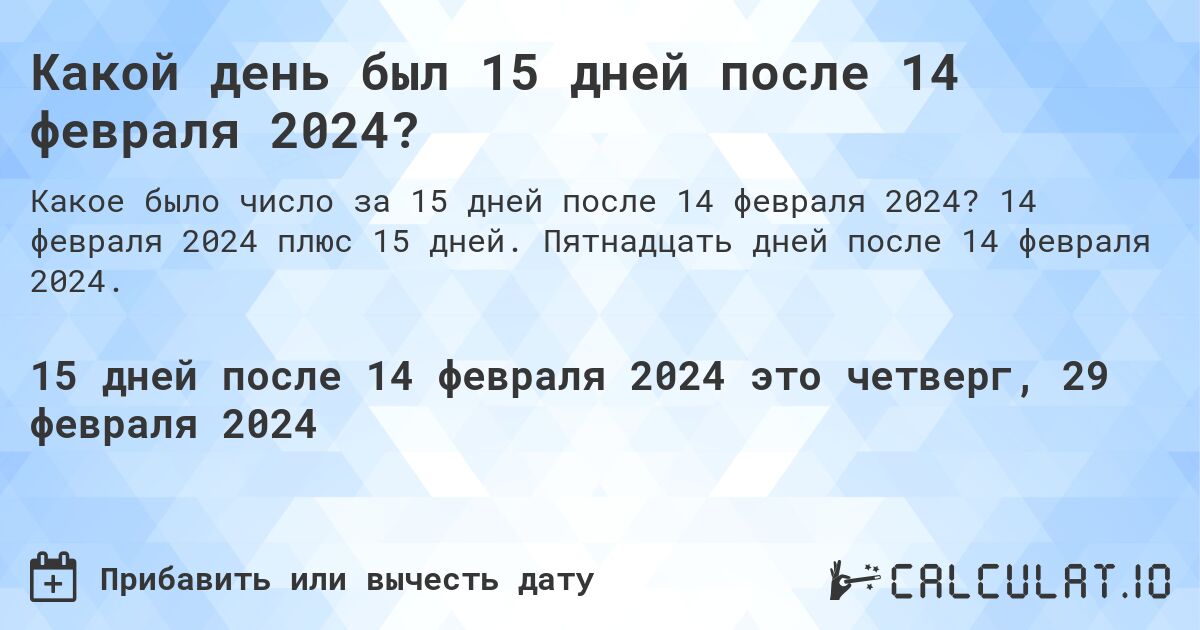 Какой день был 15 дней после 14 февраля 2024?. 14 февраля 2024 плюс 15 дней. Пятнадцать дней после 14 февраля 2024.
