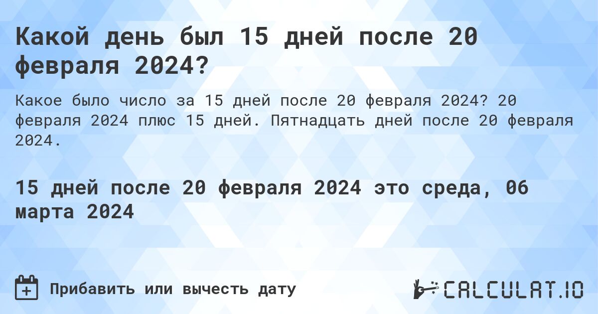Какой день был 15 дней после 20 февраля 2024?. 20 февраля 2024 плюс 15 дней. Пятнадцать дней после 20 февраля 2024.