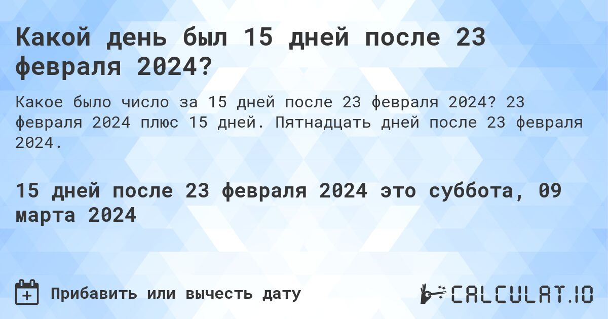 Какой день был 15 дней после 23 февраля 2024?. 23 февраля 2024 плюс 15 дней. Пятнадцать дней после 23 февраля 2024.