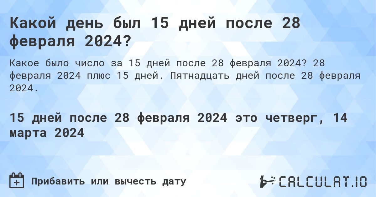 Какой день был 15 дней после 28 февраля 2024?. 28 февраля 2024 плюс 15 дней. Пятнадцать дней после 28 февраля 2024.