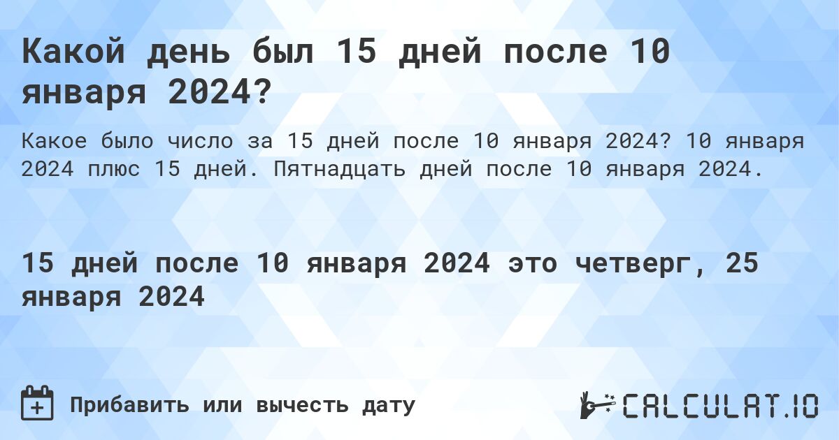 Какой день был 15 дней после 10 января 2024?. 10 января 2024 плюс 15 дней. Пятнадцать дней после 10 января 2024.