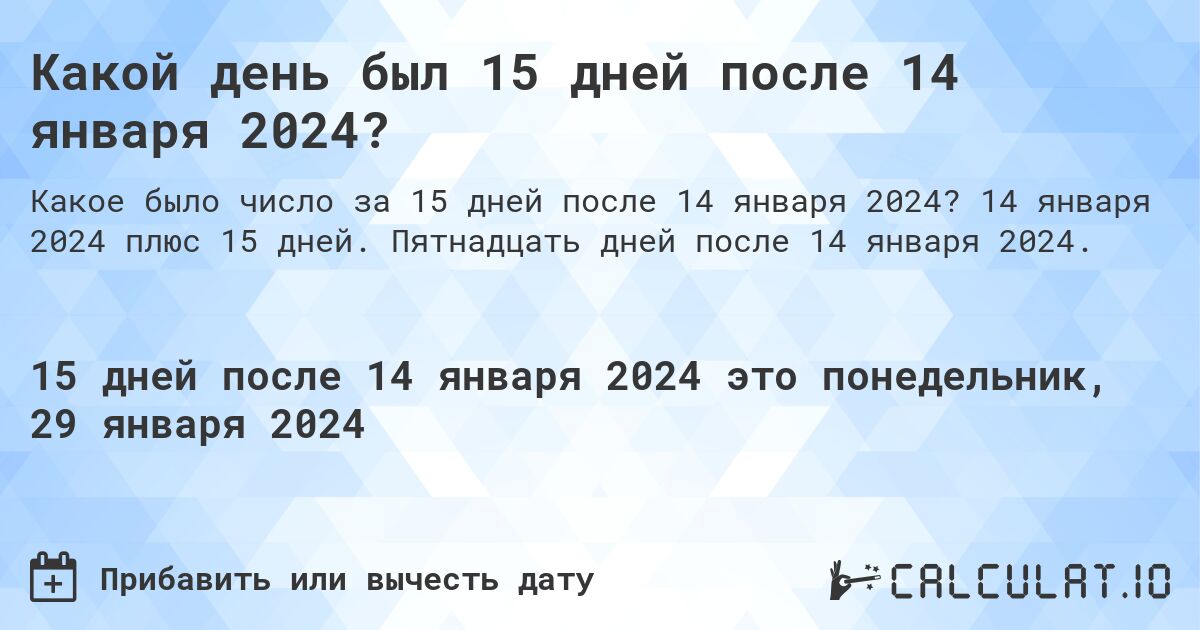 Какой день был 15 дней после 14 января 2024?. 14 января 2024 плюс 15 дней. Пятнадцать дней после 14 января 2024.