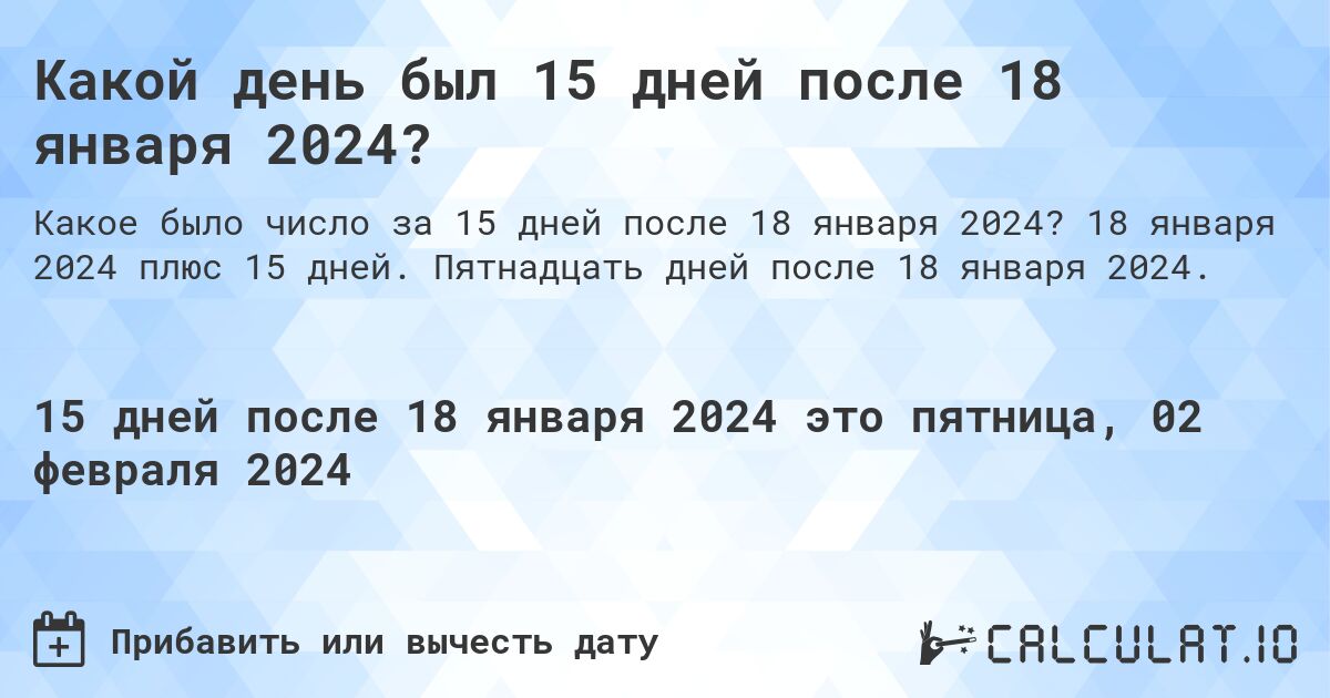 Какой день был 15 дней после 18 января 2024?. 18 января 2024 плюс 15 дней. Пятнадцать дней после 18 января 2024.
