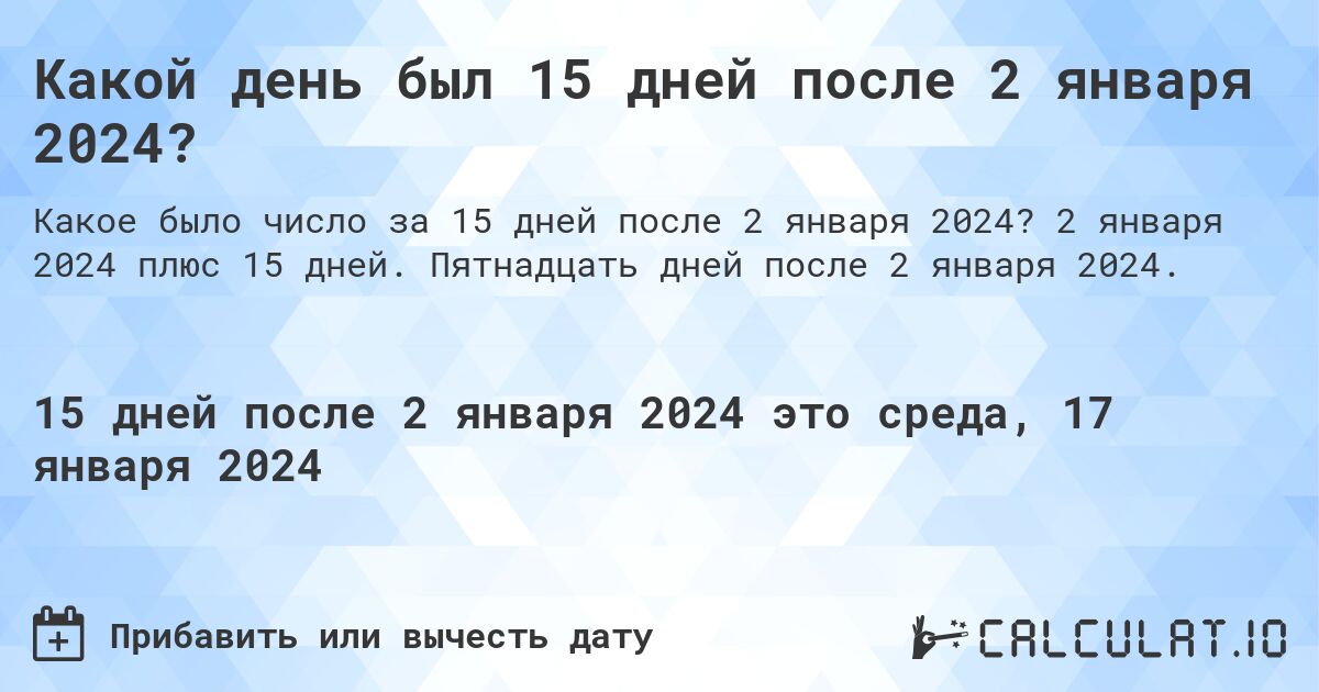 Какой день был 15 дней после 2 января 2024?. 2 января 2024 плюс 15 дней. Пятнадцать дней после 2 января 2024.