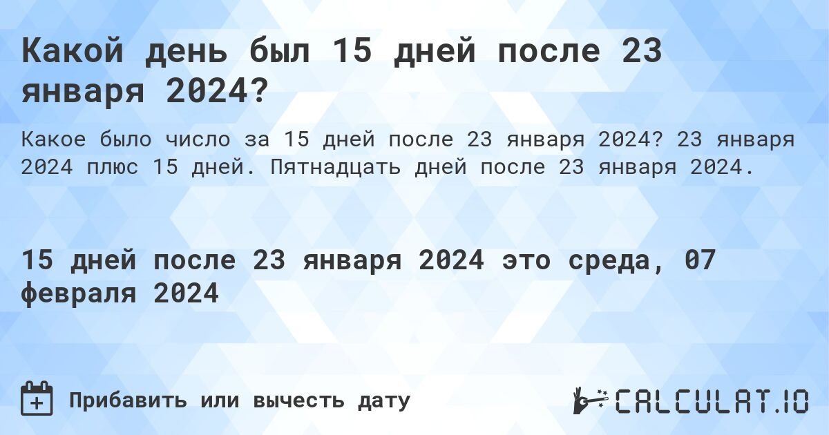 Какой день был 15 дней после 23 января 2024?. 23 января 2024 плюс 15 дней. Пятнадцать дней после 23 января 2024.