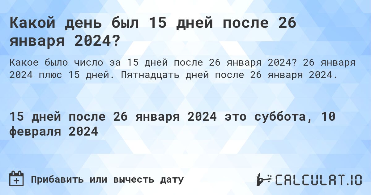 Какой день был 15 дней после 26 января 2024?. 26 января 2024 плюс 15 дней. Пятнадцать дней после 26 января 2024.