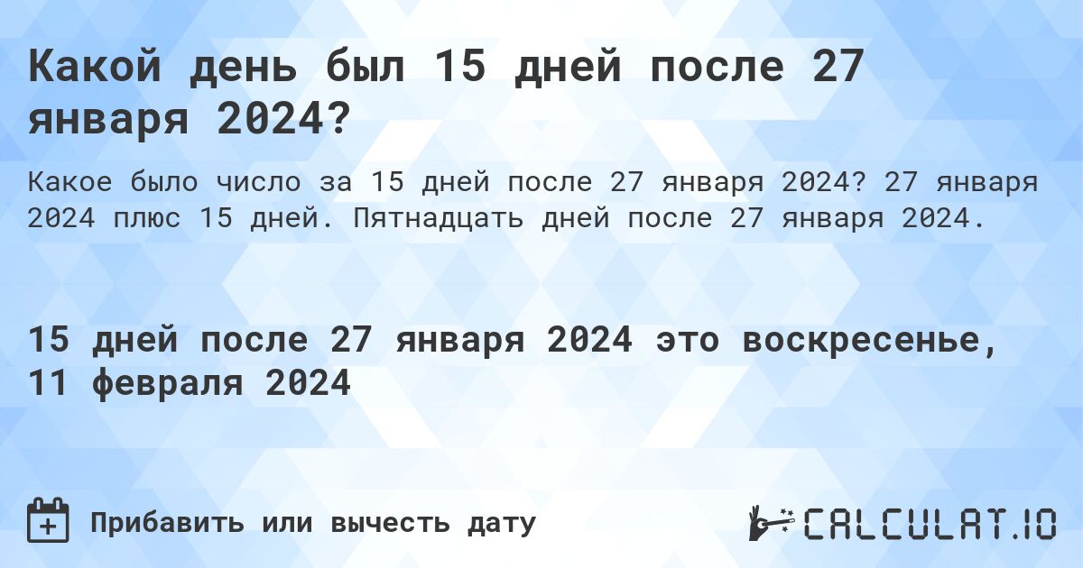 Какой день был 15 дней после 27 января 2024?. 27 января 2024 плюс 15 дней. Пятнадцать дней после 27 января 2024.