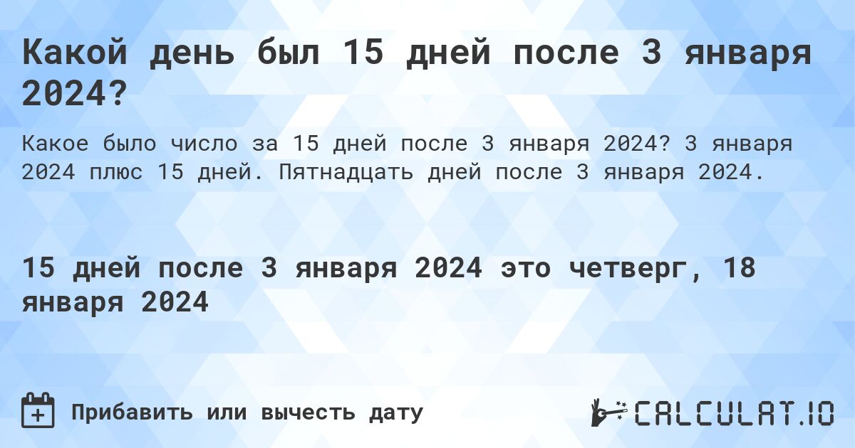 Какой день был 15 дней после 3 января 2024?. 3 января 2024 плюс 15 дней. Пятнадцать дней после 3 января 2024.