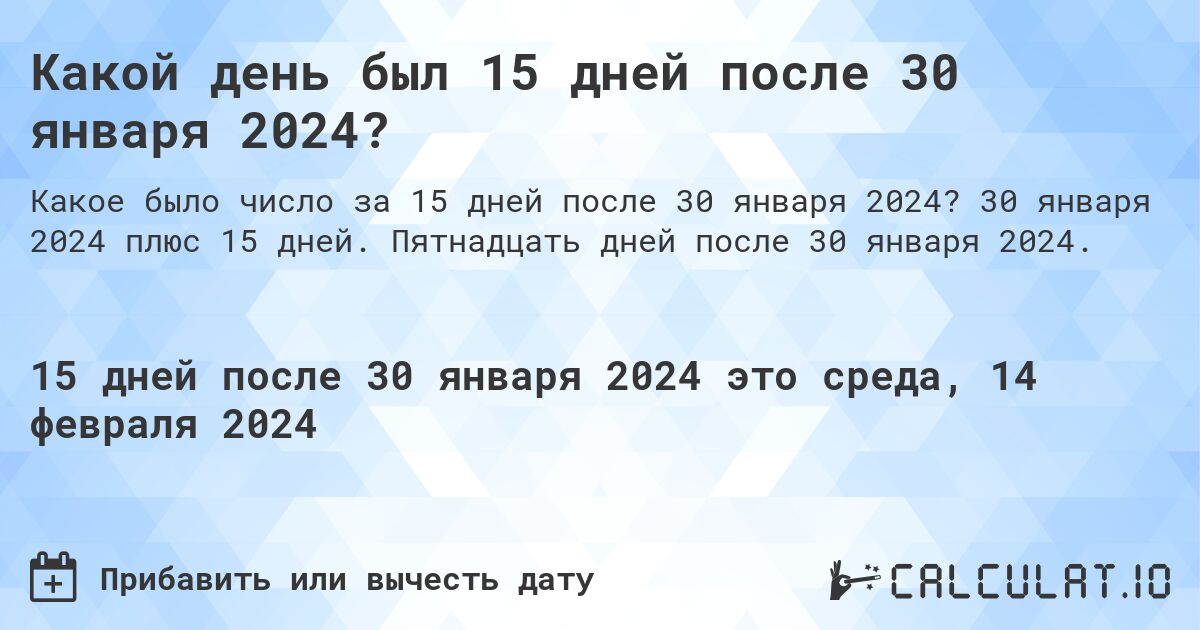 Какой день был 15 дней после 30 января 2024?. 30 января 2024 плюс 15 дней. Пятнадцать дней после 30 января 2024.