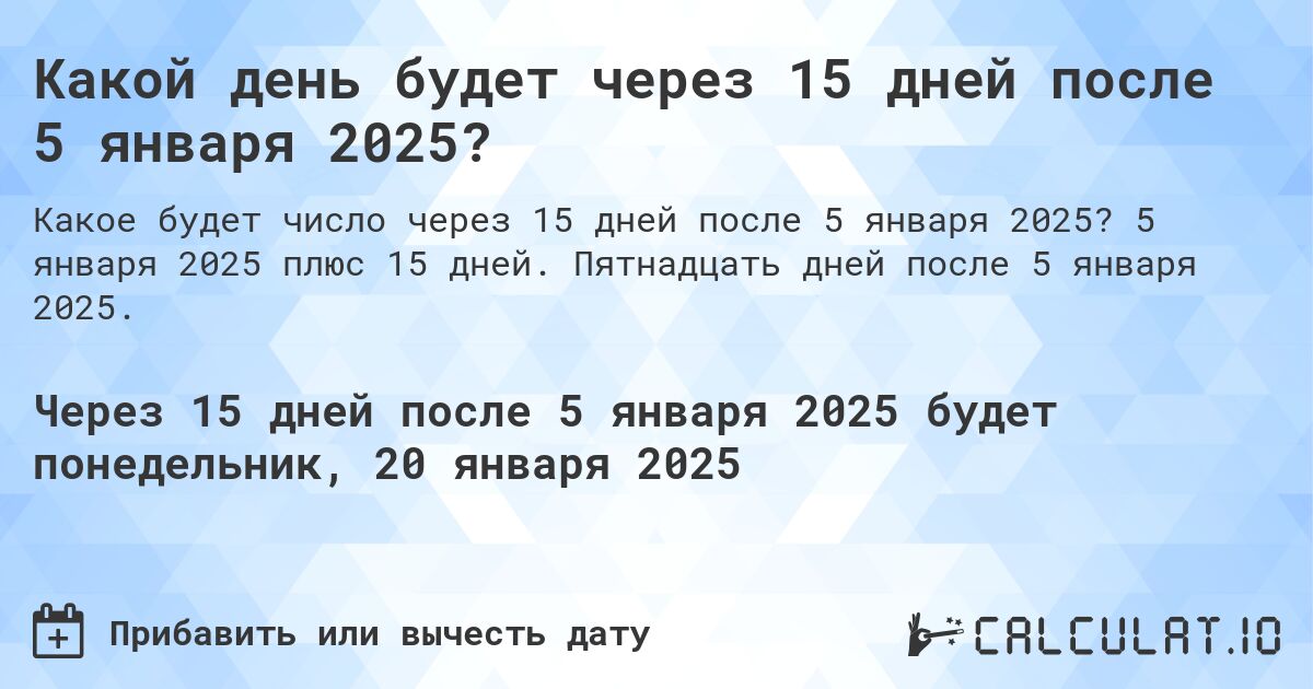 Какой день будет через 15 дней после 5 января 2025?. 5 января 2025 плюс 15 дней. Пятнадцать дней после 5 января 2025.