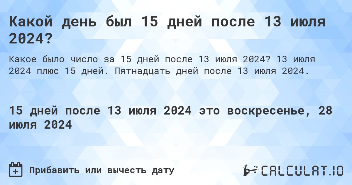 Какой день был 15 дней после 13 июля 2024?. 13 июля 2024 плюс 15 дней. Пятнадцать дней после 13 июля 2024.