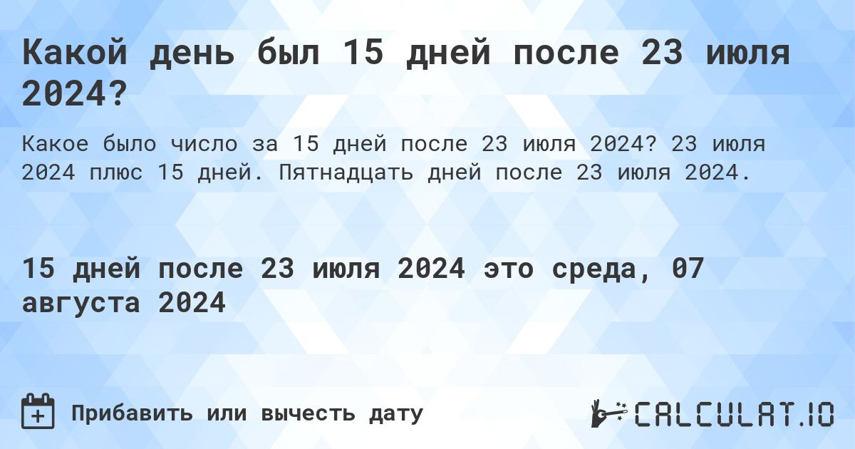 Какой день был 15 дней после 23 июля 2024?. 23 июля 2024 плюс 15 дней. Пятнадцать дней после 23 июля 2024.