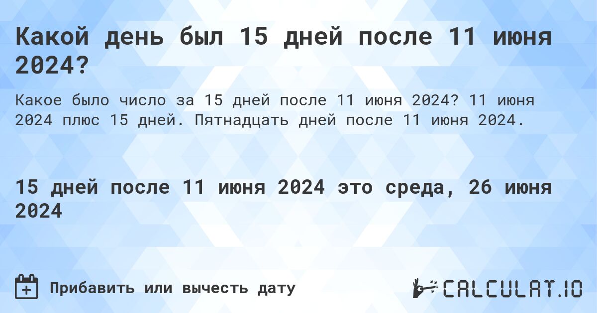 Какой день будет через 15 дней после 11 июня 2024?. 11 июня 2024 плюс 15 дней. Пятнадцать дней после 11 июня 2024.