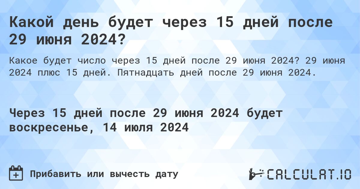 Какой день будет через 15 дней после 29 июня 2024?. 29 июня 2024 плюс 15 дней. Пятнадцать дней после 29 июня 2024.
