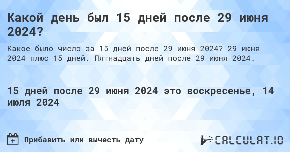 Какой день будет через 15 дней после 29 июня 2024?. 29 июня 2024 плюс 15 дней. Пятнадцать дней после 29 июня 2024.