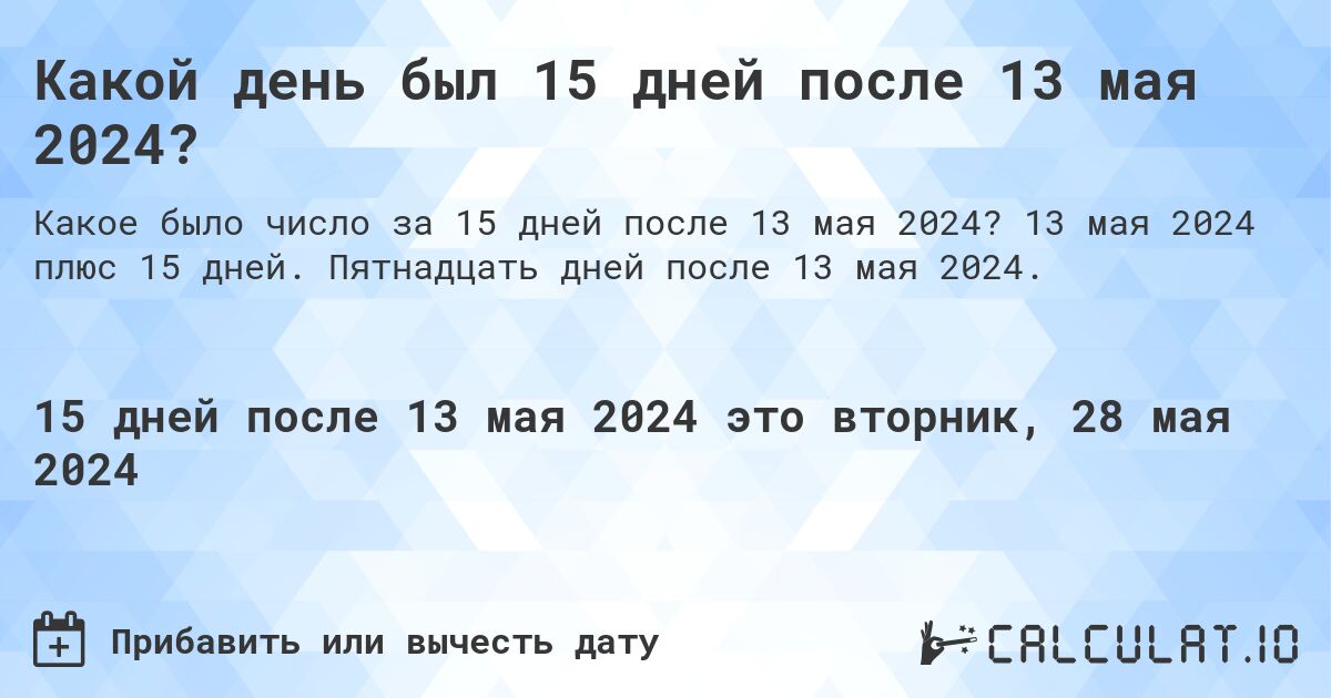 Какой день был 15 дней после 13 мая 2024?. 13 мая 2024 плюс 15 дней. Пятнадцать дней после 13 мая 2024.