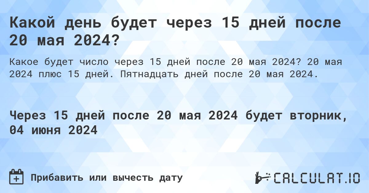 Какой день будет через 15 дней после 20 мая 2024?. 20 мая 2024 плюс 15 дней. Пятнадцать дней после 20 мая 2024.