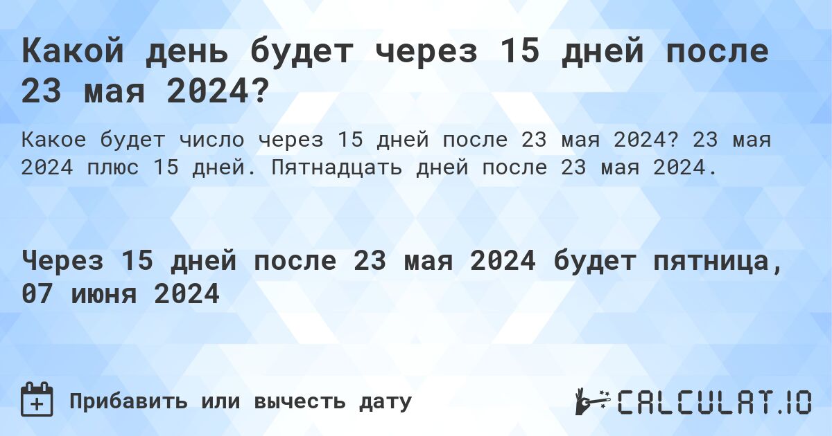 Какой день будет через 15 дней после 23 мая 2024?. 23 мая 2024 плюс 15 дней. Пятнадцать дней после 23 мая 2024.