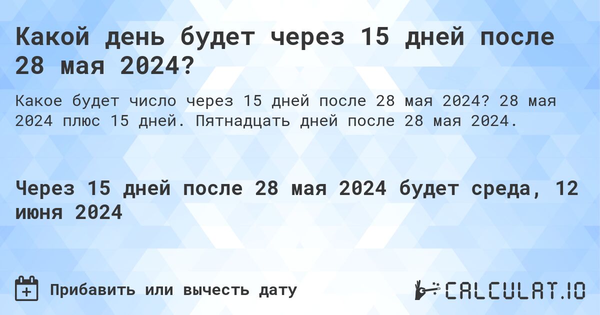 Какой день будет через 15 дней после 28 мая 2024?. 28 мая 2024 плюс 15 дней. Пятнадцать дней после 28 мая 2024.