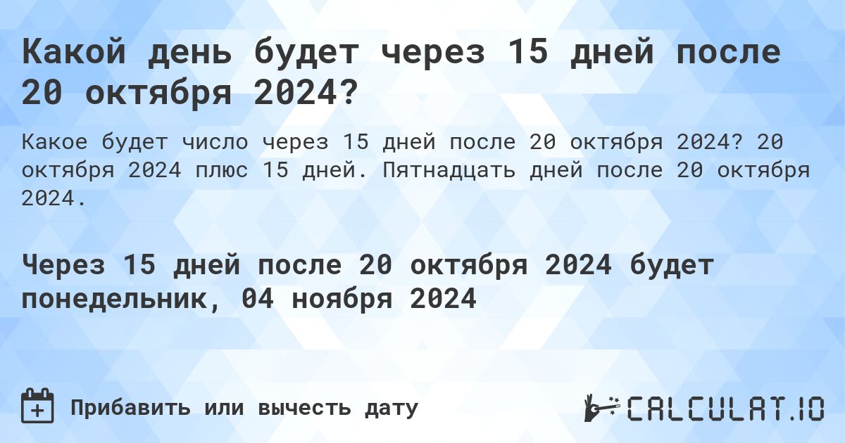 Какой день будет через 15 дней после 20 октября 2024?. 20 октября 2024 плюс 15 дней. Пятнадцать дней после 20 октября 2024.