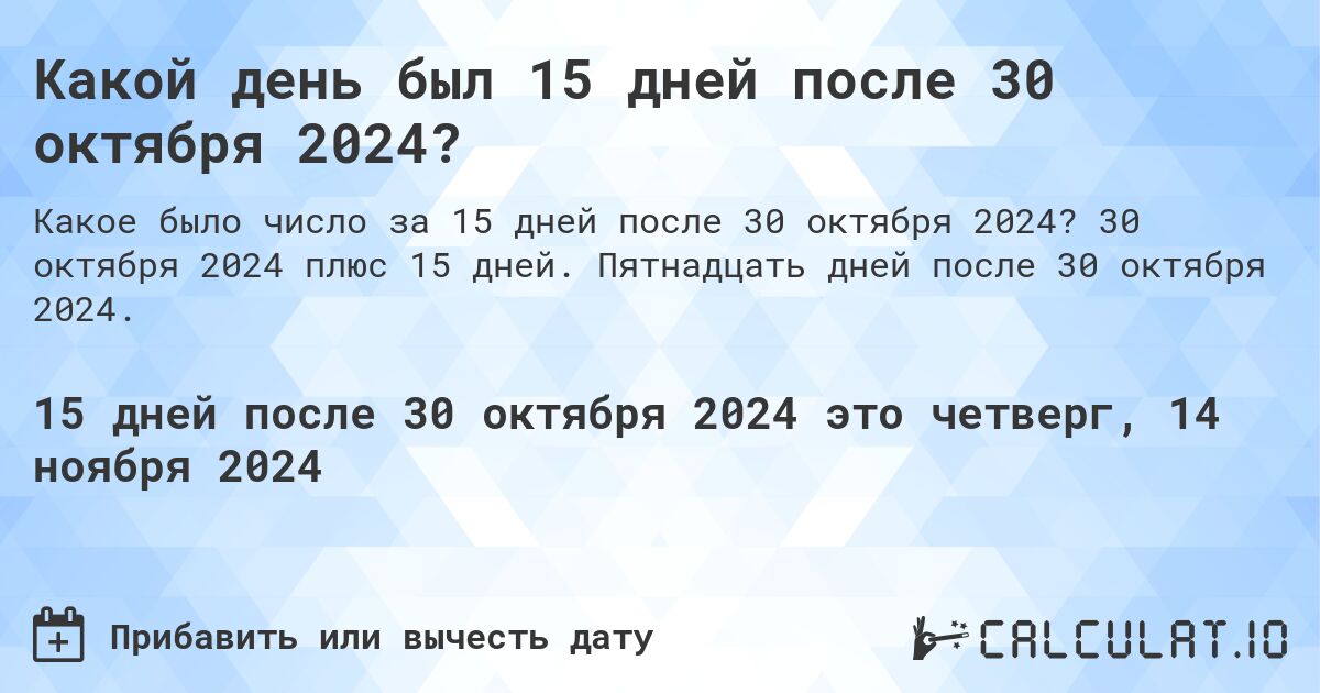 Какой день был 15 дней после 30 октября 2024?. 30 октября 2024 плюс 15 дней. Пятнадцать дней после 30 октября 2024.