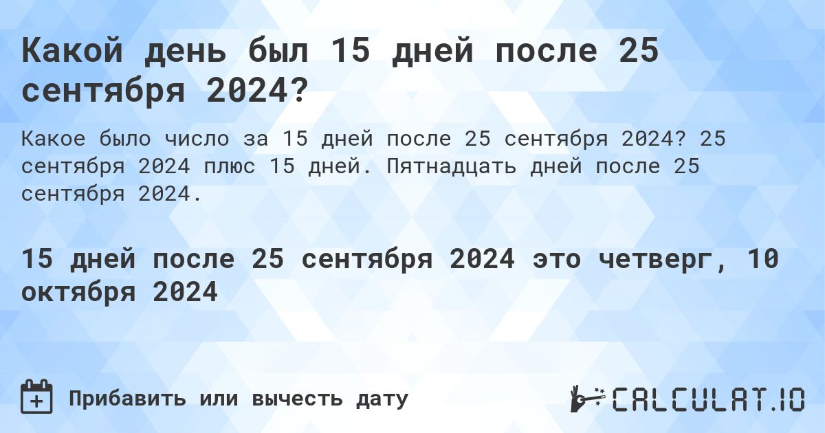 Какой день будет через 15 дней после 25 сентября 2024?. 25 сентября 2024 плюс 15 дней. Пятнадцать дней после 25 сентября 2024.