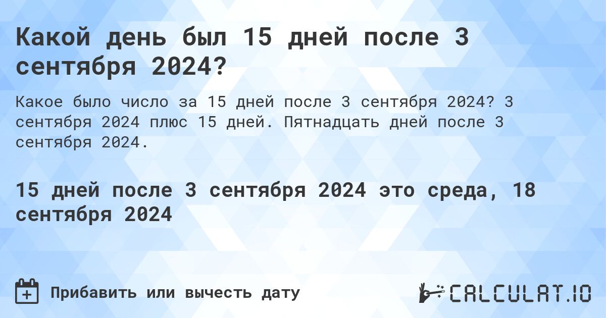 Какой день был 15 дней после 3 сентября 2024?. 3 сентября 2024 плюс 15 дней. Пятнадцать дней после 3 сентября 2024.