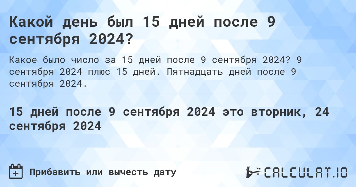 Какой день был 15 дней после 9 сентября 2024?. 9 сентября 2024 плюс 15 дней. Пятнадцать дней после 9 сентября 2024.