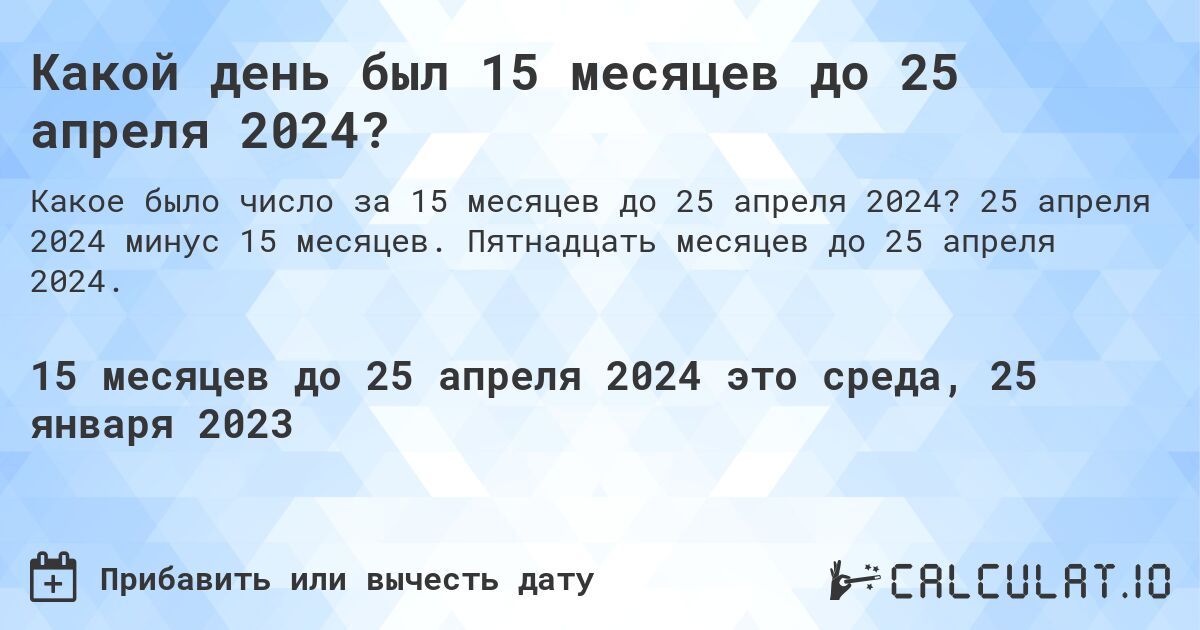 Какой день был 15 месяцев до 25 апреля 2024?. 25 апреля 2024 минус 15 месяцев. Пятнадцать месяцев до 25 апреля 2024.