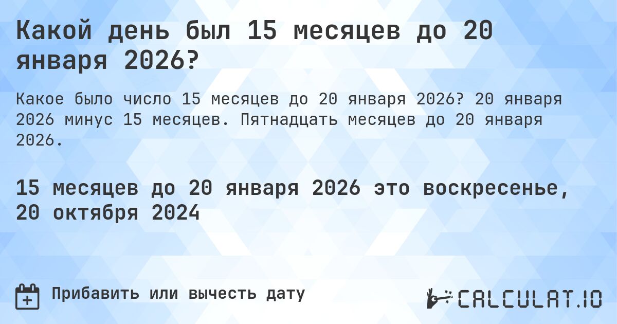 Какой день был 15 месяцев до 20 января 2026?. 20 января 2026 минус 15 месяцев. Пятнадцать месяцев до 20 января 2026.