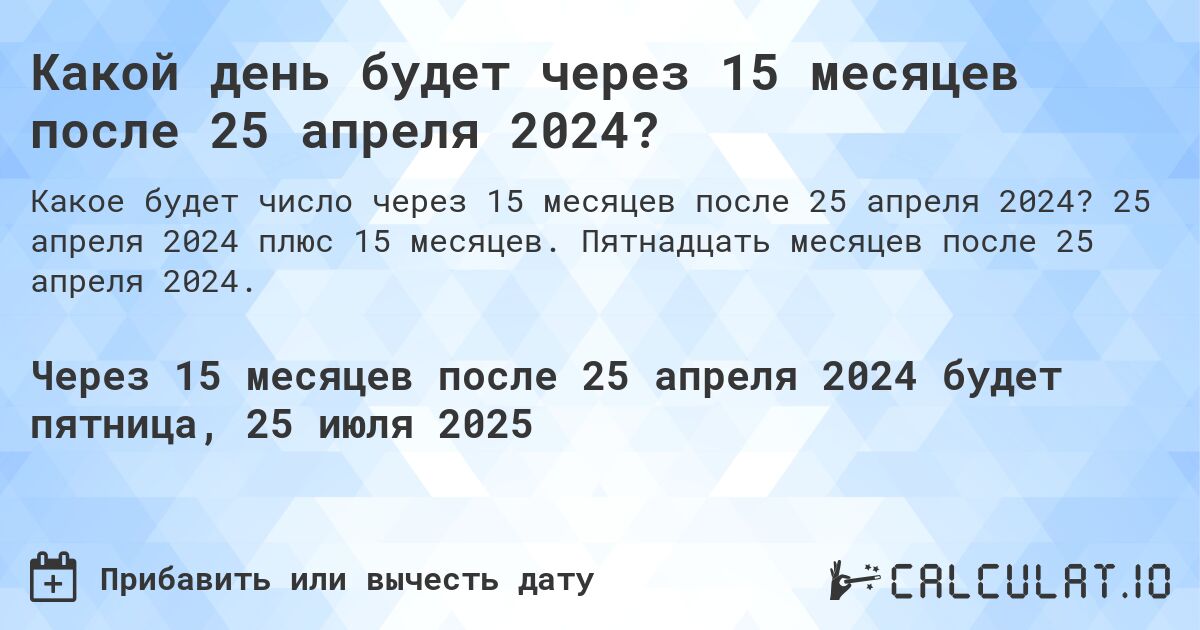 Какой день будет через 15 месяцев после 25 апреля 2024?. 25 апреля 2024 плюс 15 месяцев. Пятнадцать месяцев после 25 апреля 2024.