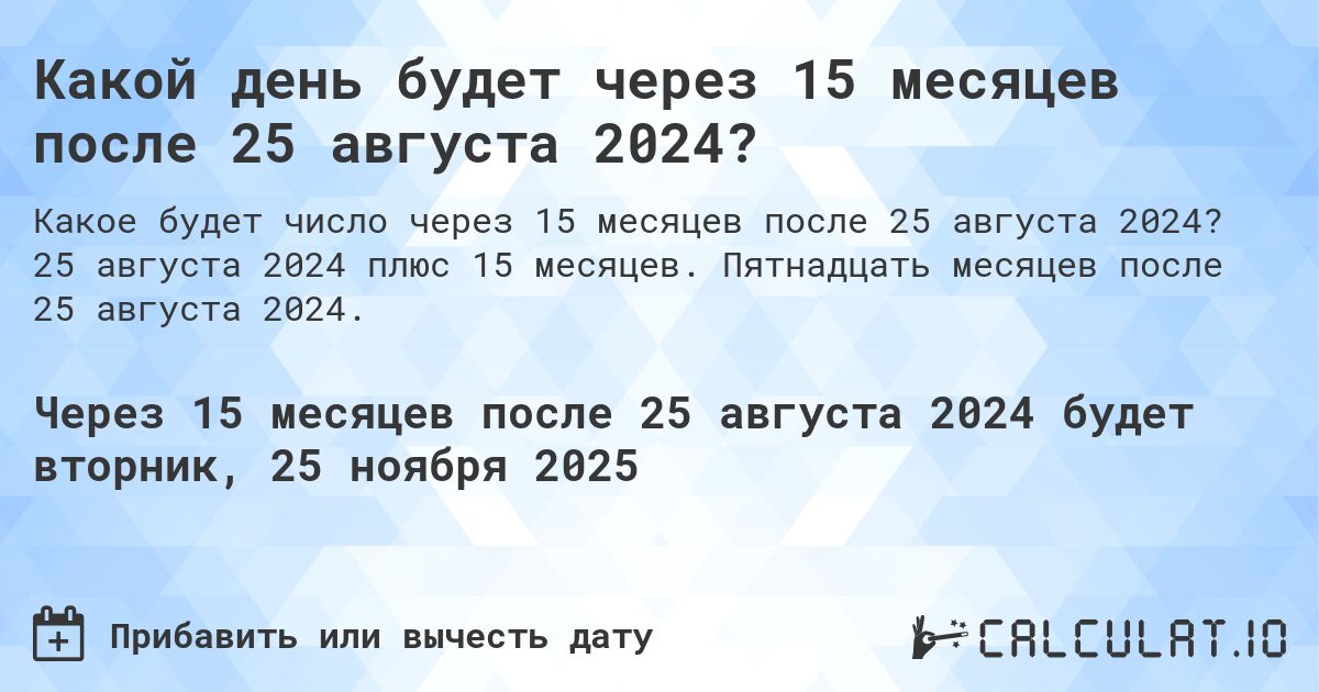 Какой день будет через 15 месяцев после 25 августа 2024?. 25 августа 2024 плюс 15 месяцев. Пятнадцать месяцев после 25 августа 2024.