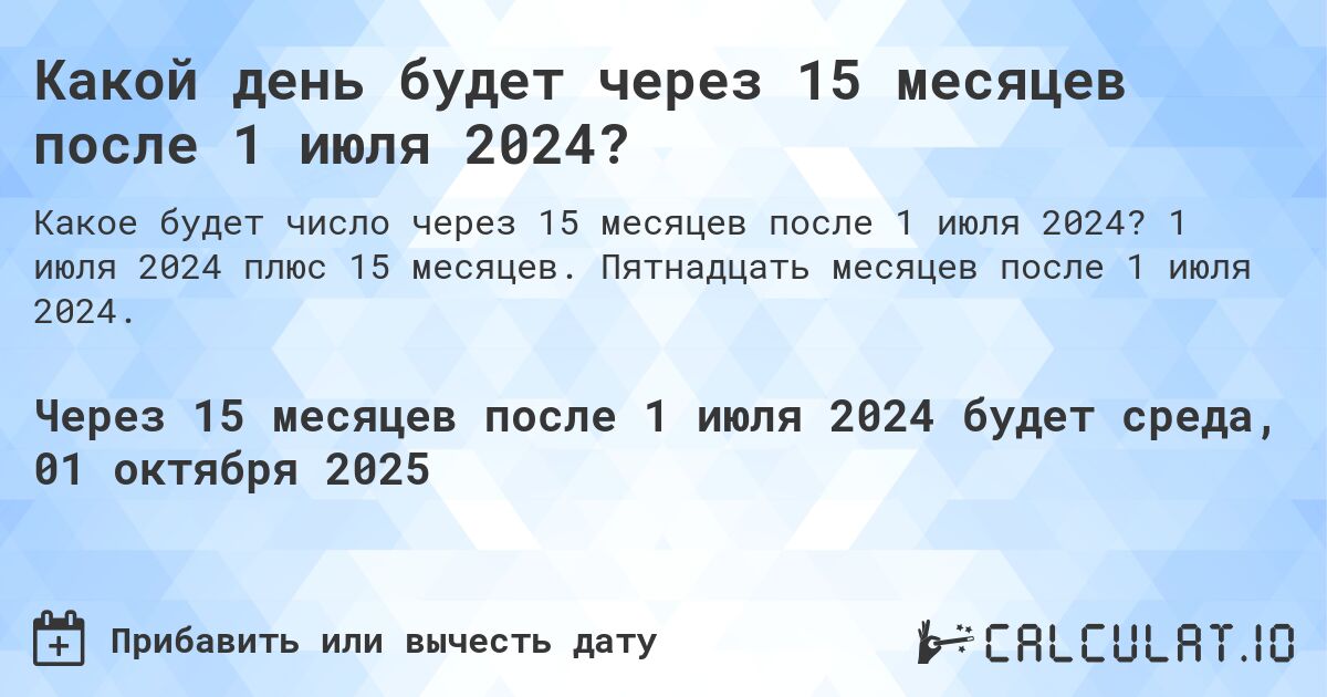 Какой день будет через 15 месяцев после 1 июля 2024?. 1 июля 2024 плюс 15 месяцев. Пятнадцать месяцев после 1 июля 2024.