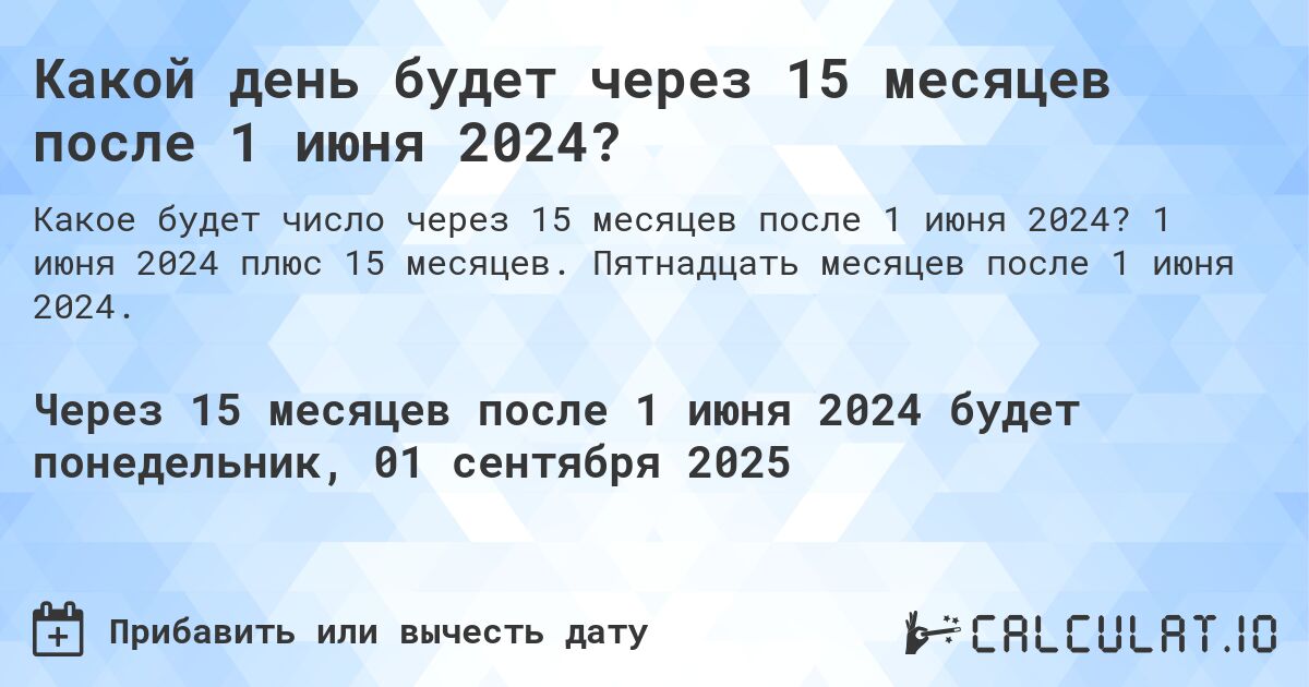 Какой день будет через 15 месяцев после 1 июня 2024?. 1 июня 2024 плюс 15 месяцев. Пятнадцать месяцев после 1 июня 2024.
