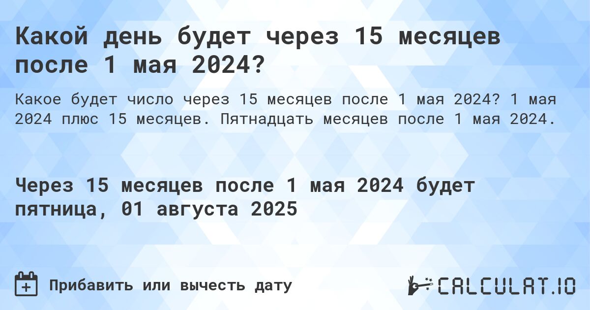 Какой день будет через 15 месяцев после 1 мая 2024?. 1 мая 2024 плюс 15 месяцев. Пятнадцать месяцев после 1 мая 2024.
