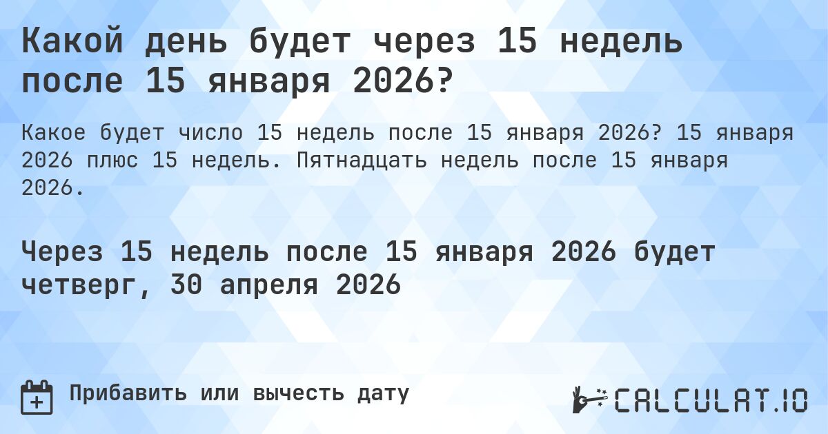 Какой день будет через 15 недель после 15 января 2026?. 15 января 2026 плюс 15 недель. Пятнадцать недель после 15 января 2026.