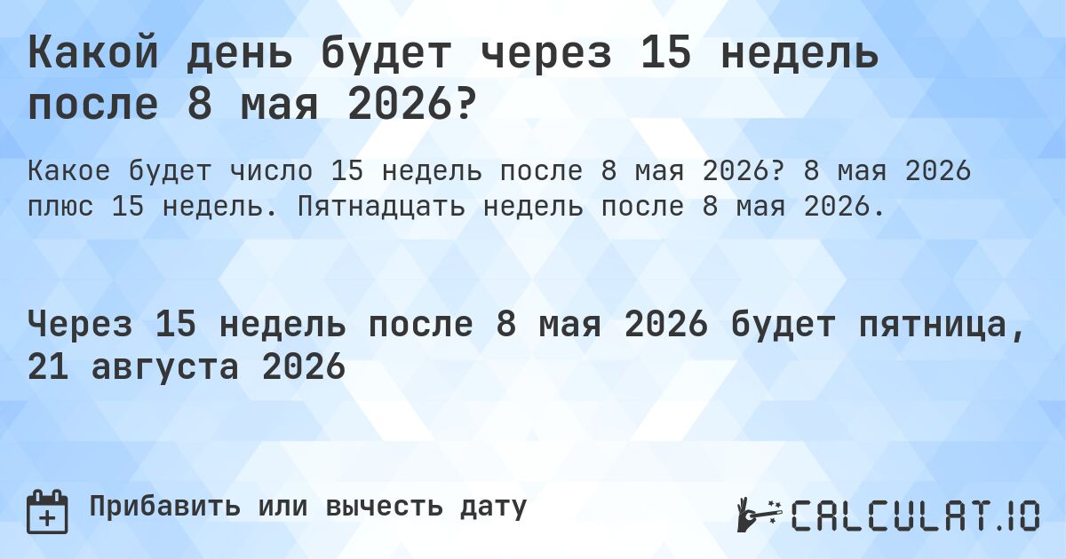 Какой день будет через 15 недель после 8 мая 2026?. 8 мая 2026 плюс 15 недель. Пятнадцать недель после 8 мая 2026.