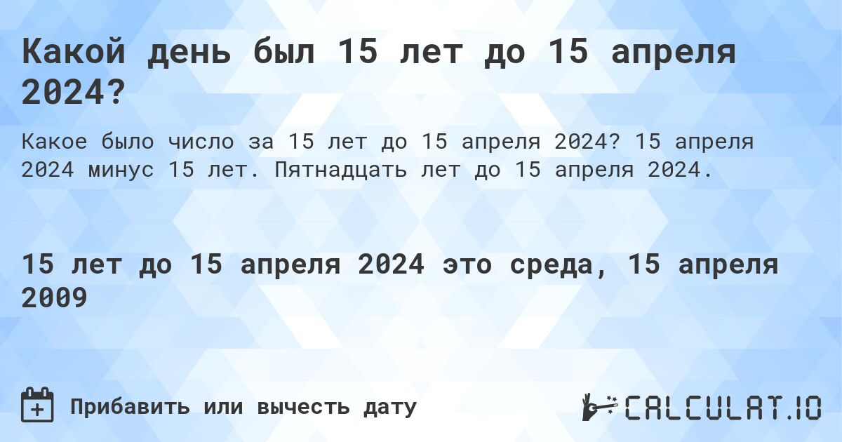 Какой день был 15 лет до 15 апреля 2024?. 15 апреля 2024 минус 15 лет. Пятнадцать лет до 15 апреля 2024.