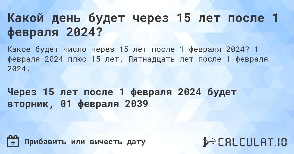 Какой день будет через 15 лет после 1 февраля 2024?. 1 февраля 2024 плюс 15 лет. Пятнадцать лет после 1 февраля 2024.